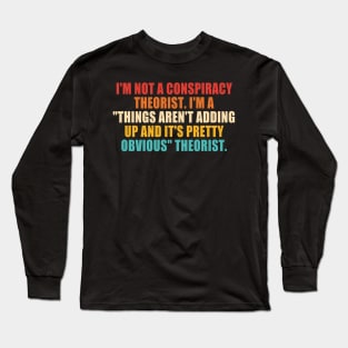 I'm Not A Conspiracy Theorist. I'm A "Things Aren't Adding Up And It's Pretty Obvious" Theorist. Long Sleeve T-Shirt